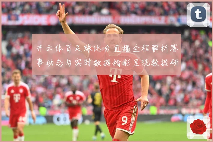 开云体育足球比分直播全程解析赛事动态与实时数据精彩呈现数据研判：最新赛事动态与深度分析