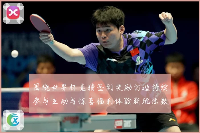 围绕世界杯竞猜签到奖励打造持续参与互动与惊喜福利体验新玩法数据研判：最新赛事动态与深度分析