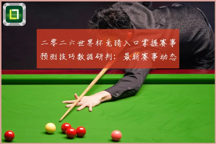 二零二六世界杯竞猜入口掌握赛事预测技巧数据研判：最新赛事动态与深度分析