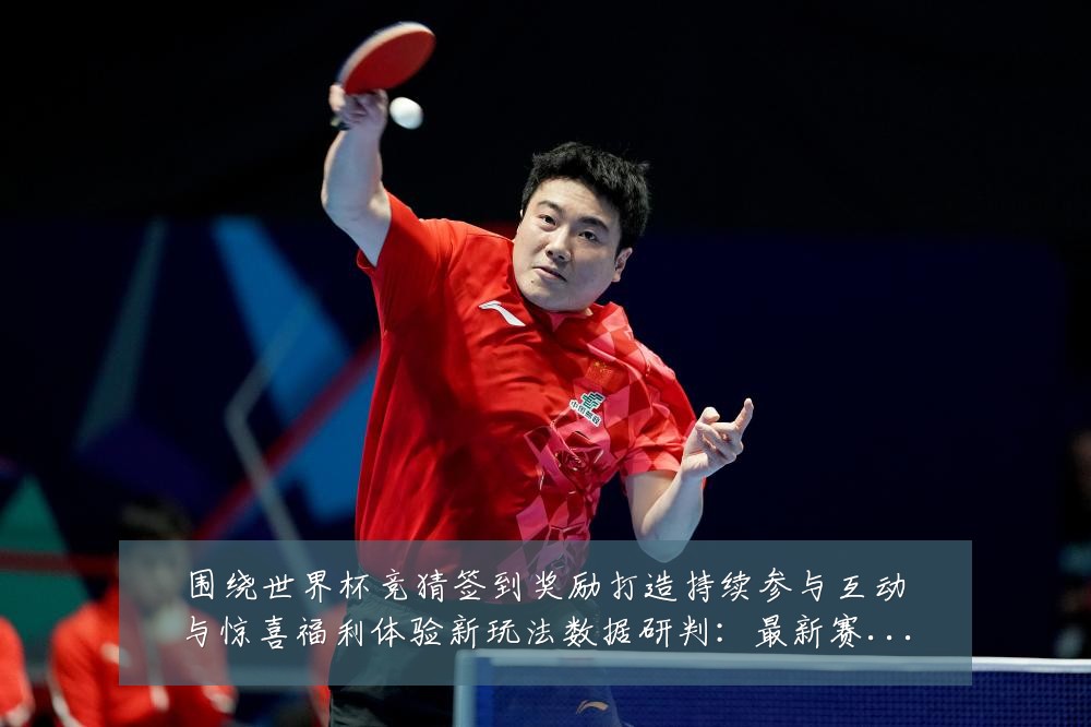围绕世界杯竞猜签到奖励打造持续参与互动与惊喜福利体验新玩法数据研判:最新赛事动态与深度分析