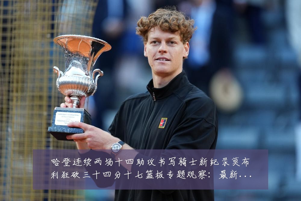 哈登连续两场十四助攻书写骑士新纪录莫布利狂砍三十四分十七篮板专题观察:最新赛事动态与深度分析