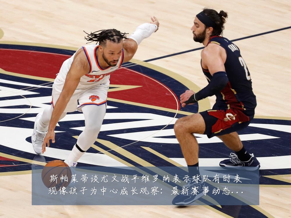斯帕莱蒂谈尤文战平维罗纳表示球队有时表现像孩子为中心成长观察:最新赛事动态与深度分析