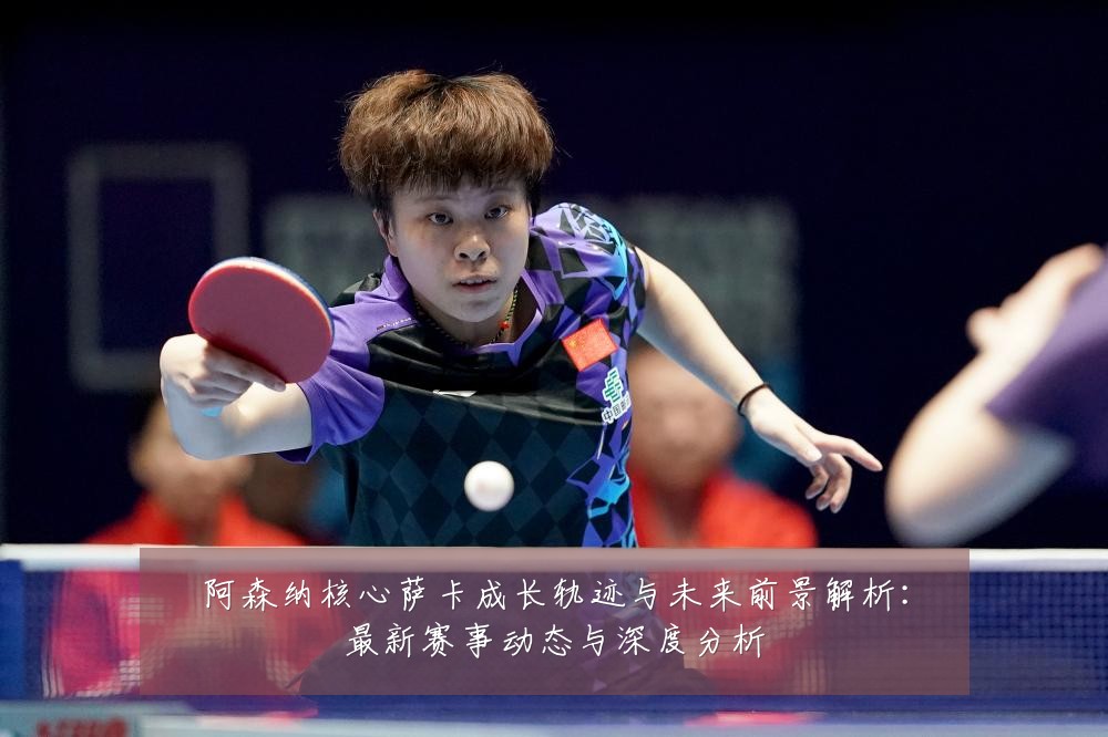 阿森纳核心萨卡成长轨迹与未来前景解析:最新赛事动态与深度分析