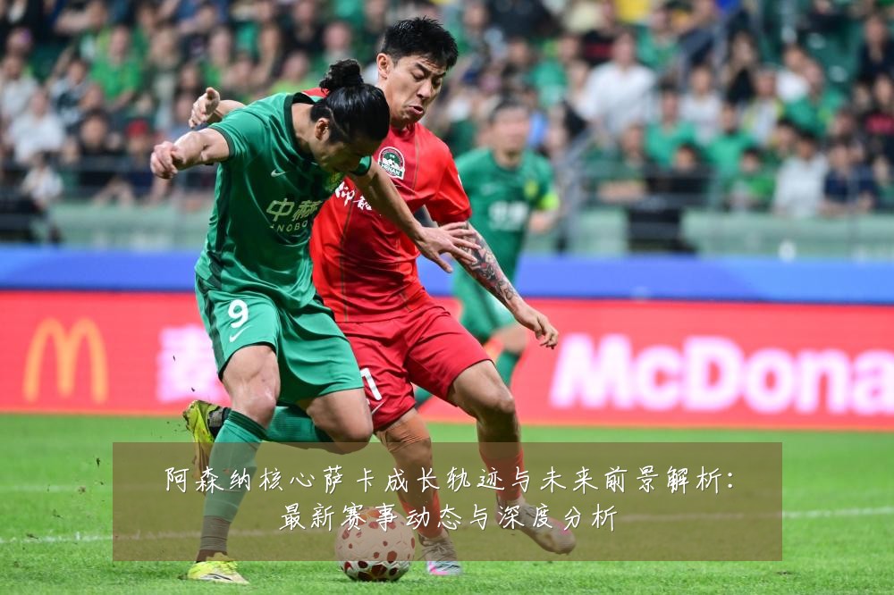 阿森纳核心萨卡成长轨迹与未来前景解析:最新赛事动态与深度分析